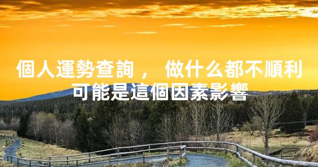 個人運勢查詢，做什么都不順利可能是這個因素影響